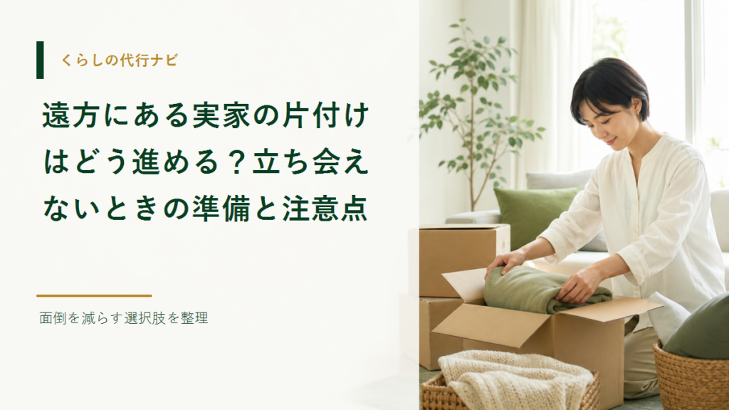 遠方にある実家の片付けはどう進める？立ち会えないときの準備と注意点