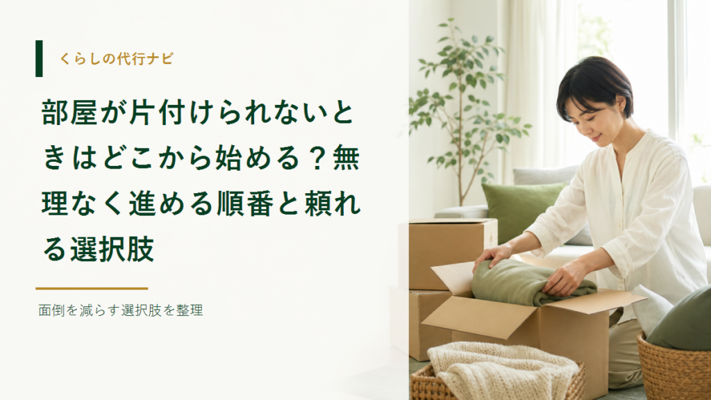 部屋が片付けられないときはどこから始める？無理なく進める順番と頼れる選択肢